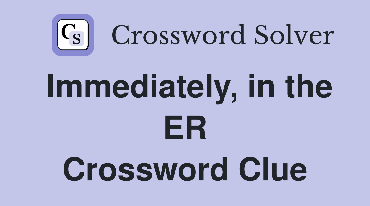 Immediately, in the ER Crossword Clue