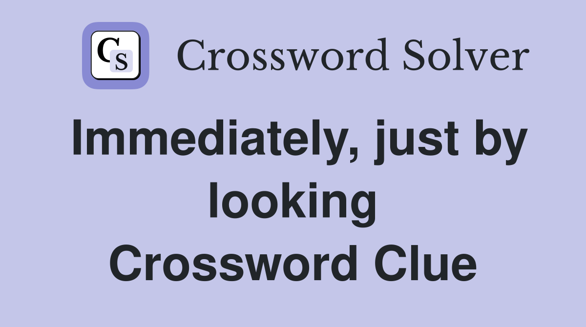 Immediately, just by looking Crossword Clue