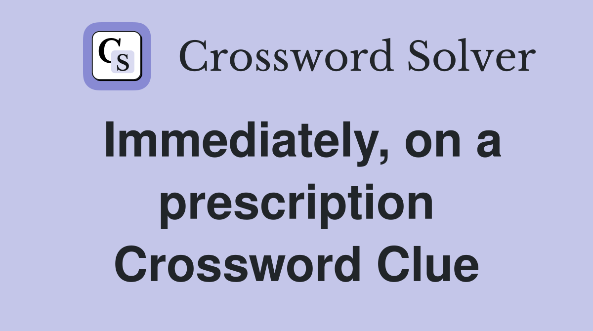 Immediately, on a prescription Crossword Clue