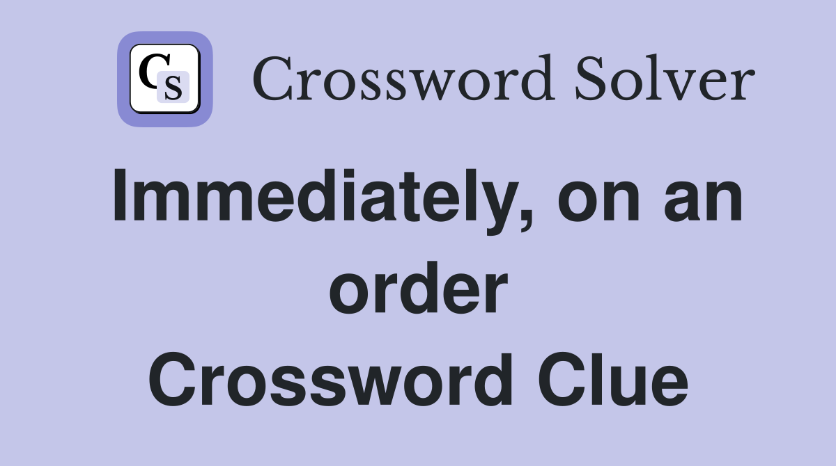 Immediately, on an order Crossword Clue