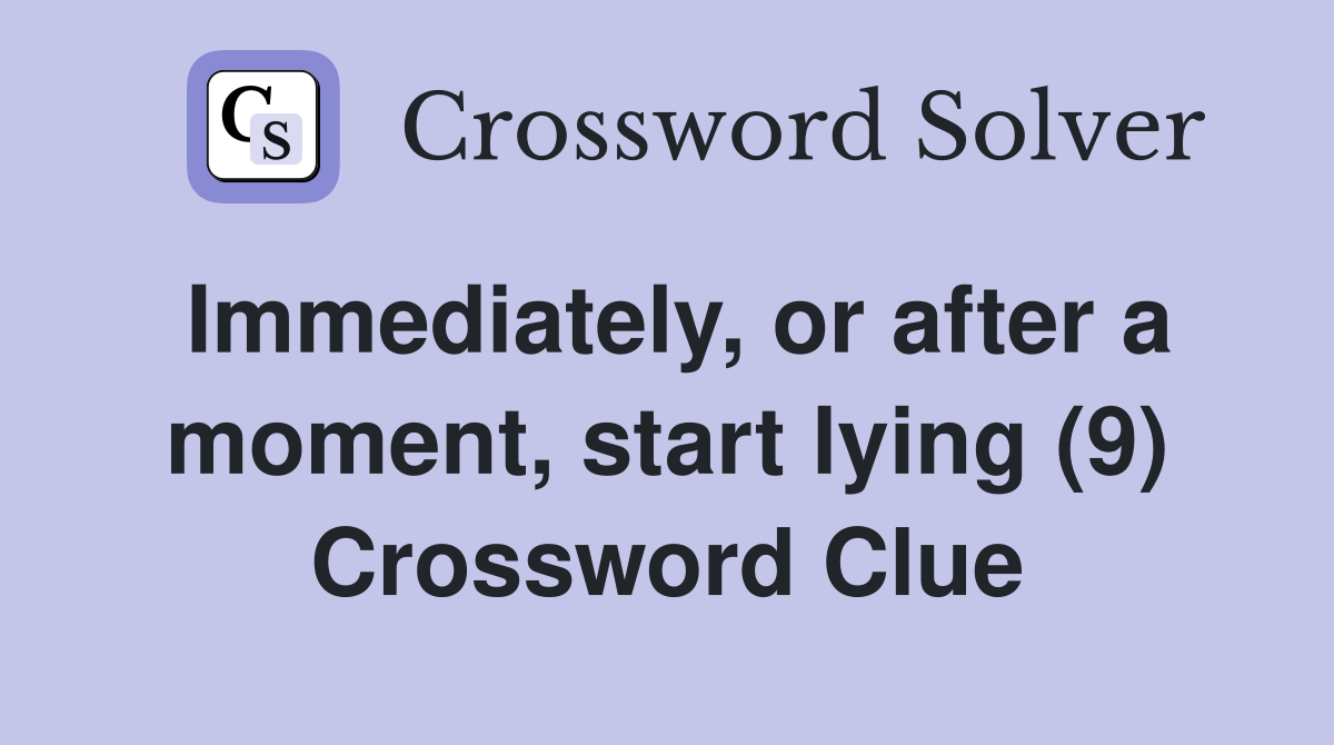 Immediately, or after a moment, start lying (9) Crossword Clue