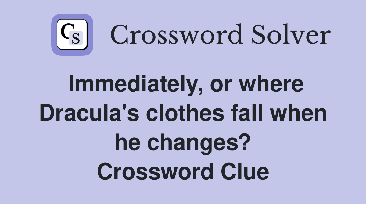 Immediately, or where Dracula's clothes fall when he changes? Crossword Clue