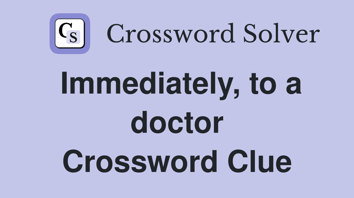 Immediately, to a doctor Crossword Clue