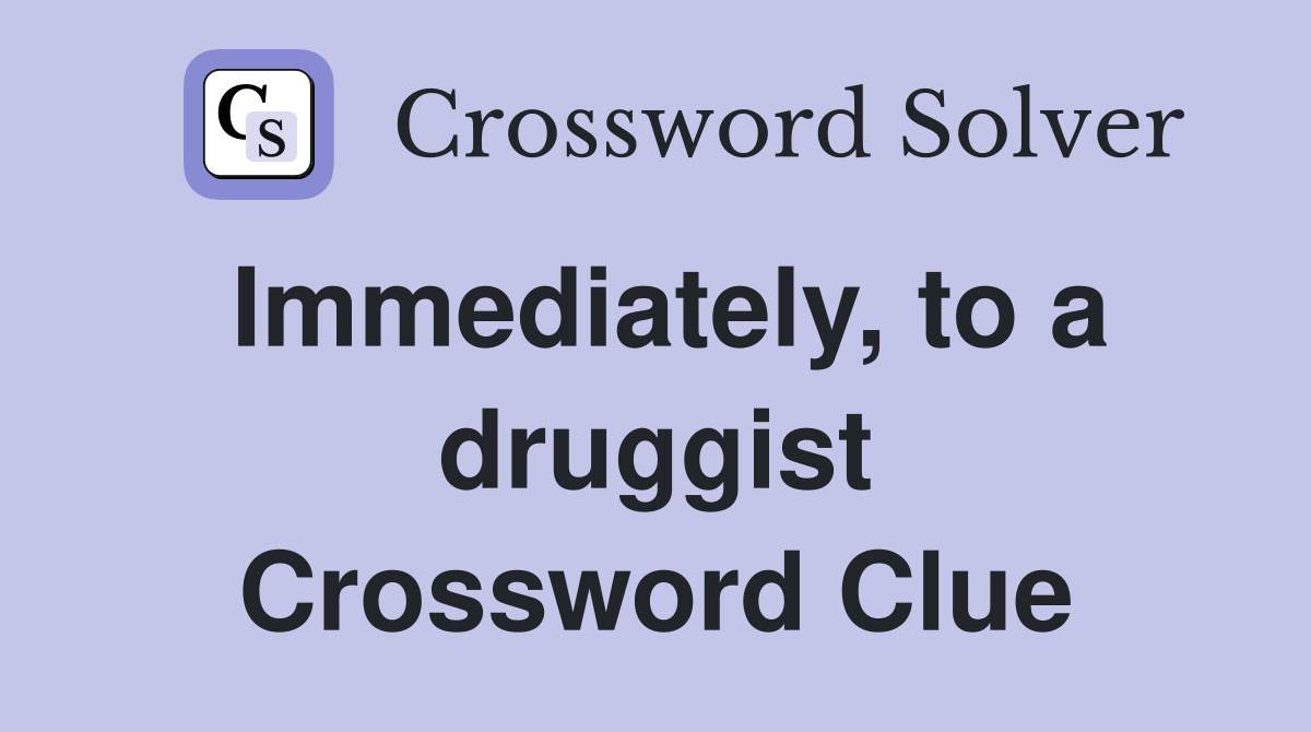 Immediately, to a druggist Crossword Clue