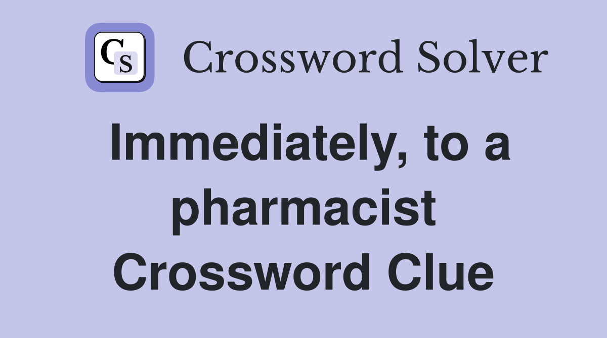 Immediately, to a pharmacist Crossword Clue