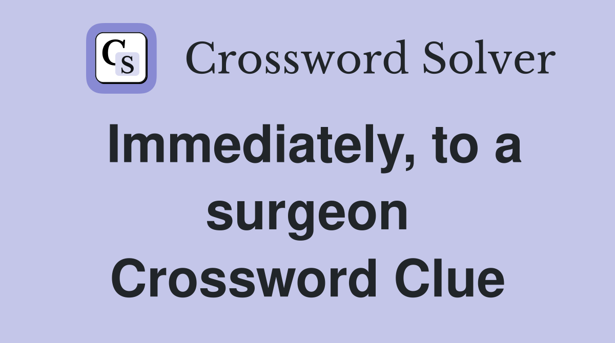 Immediately, to a surgeon Crossword Clue