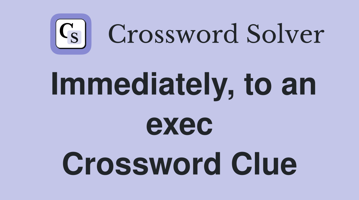 Immediately, to an exec Crossword Clue