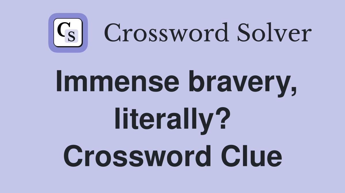 Immense bravery, literally? Crossword Clue