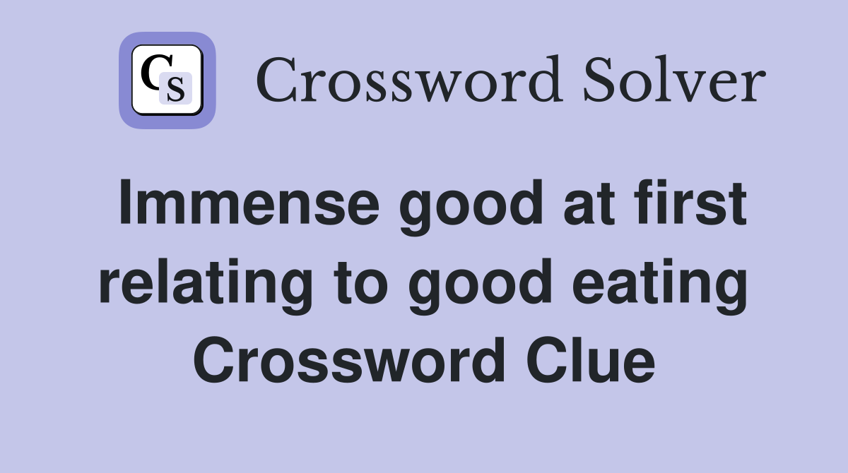 Immense good at first relating to good eating Crossword Clue