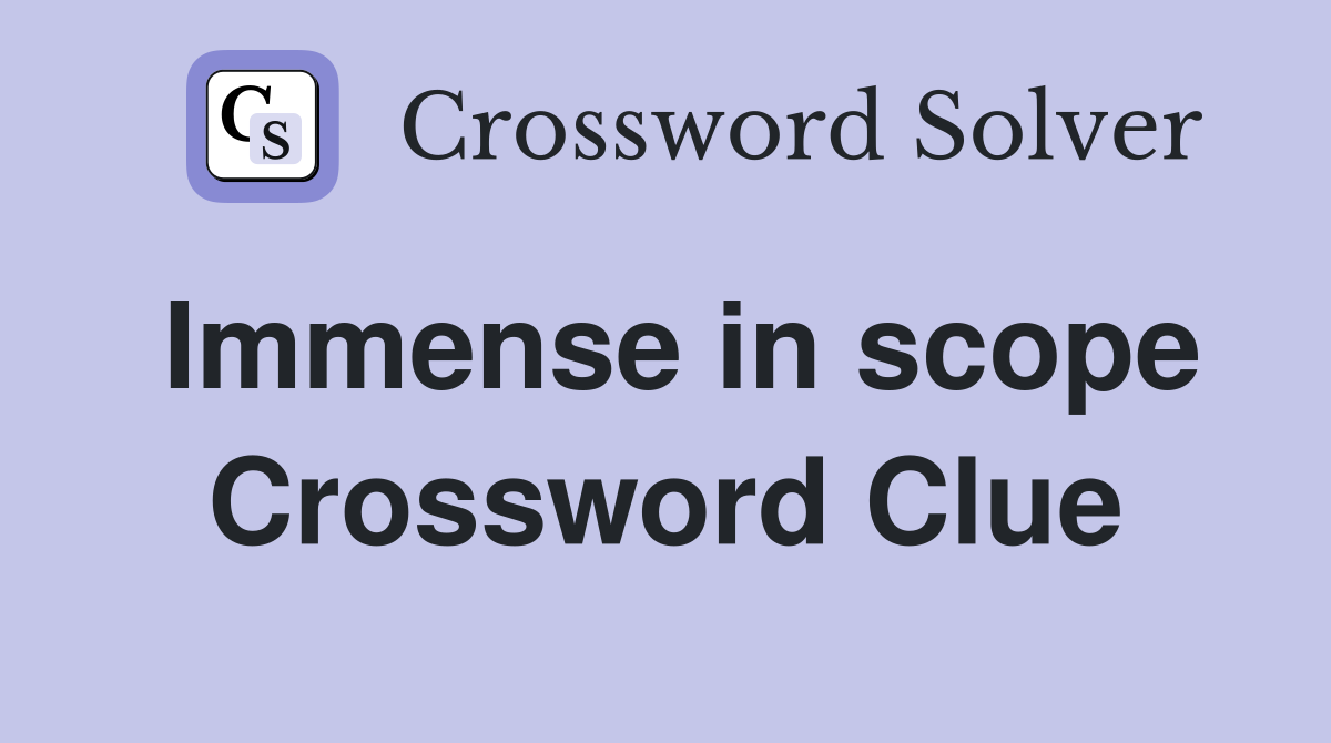 Immense in scope Crossword Clue