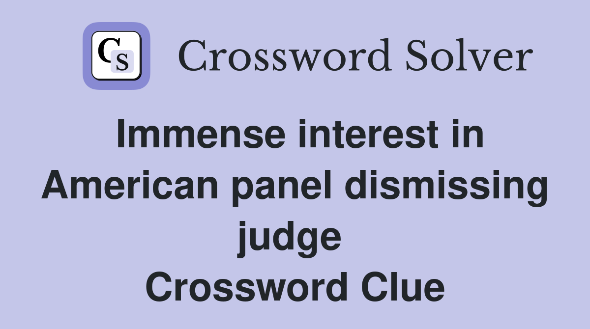 Immense interest in American panel dismissing judge  Crossword Clue