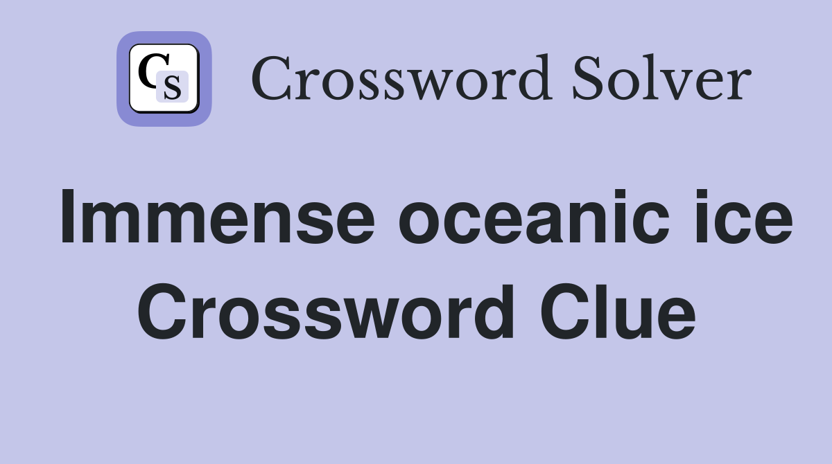 Immense oceanic ice Crossword Clue