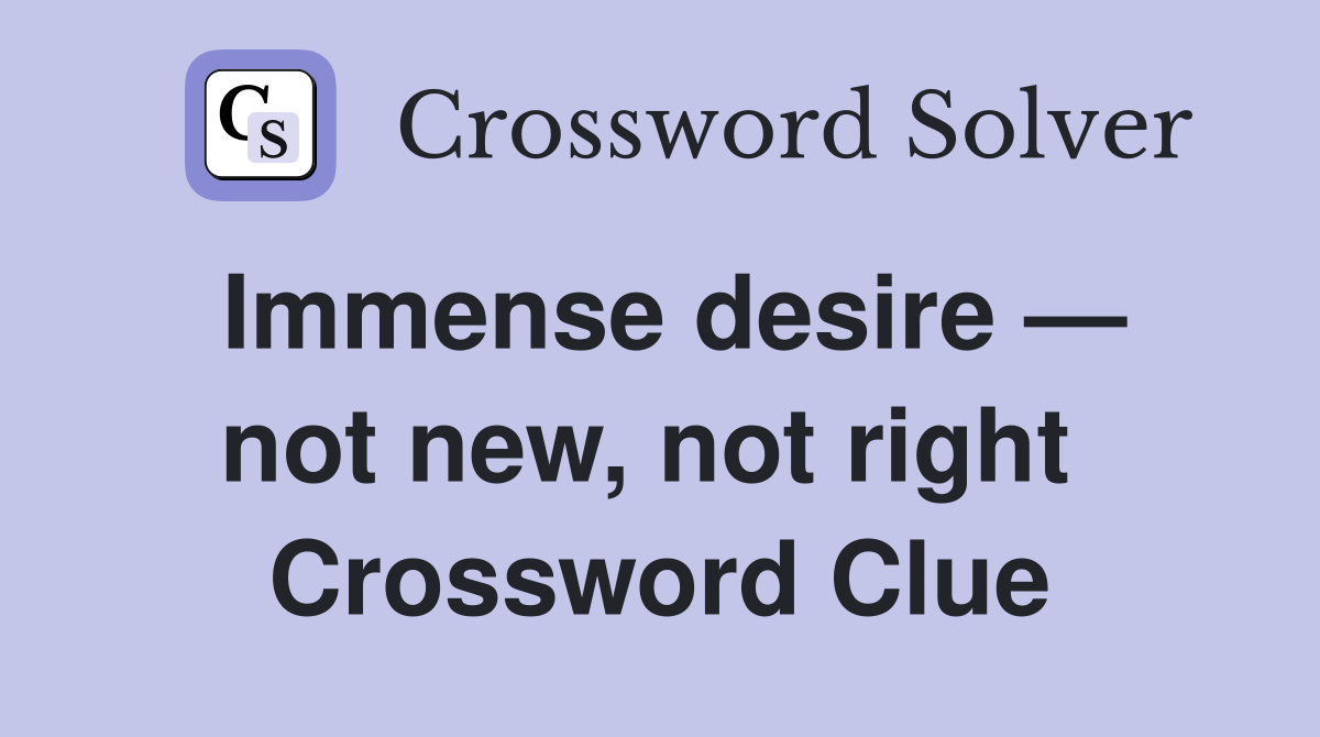 Immense desire — not new, not right  Crossword Clue