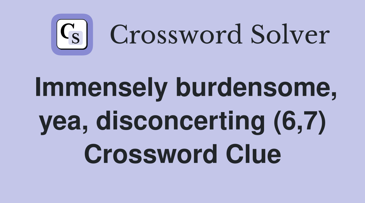 Immensely burdensome, yea, disconcerting (6,7) Crossword Clue