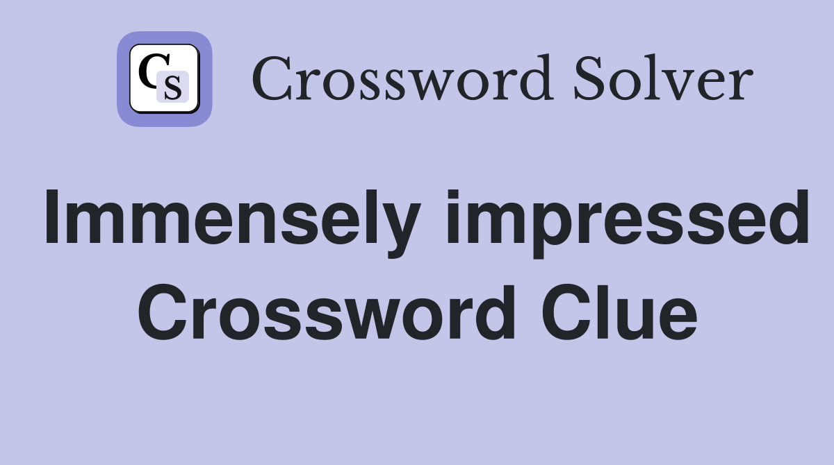 Immensely impressed Crossword Clue