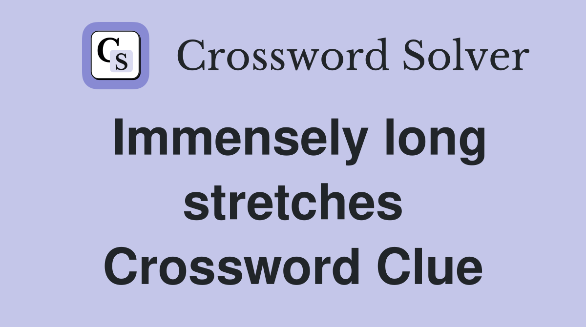 Immensely long stretches Crossword Clue