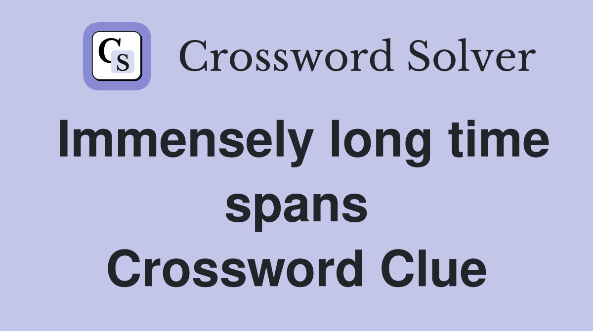 Immensely long time spans Crossword Clue