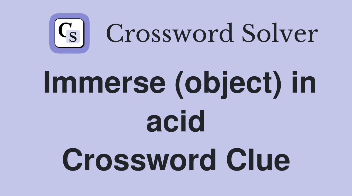 Immerse (object) in acid Crossword Clue