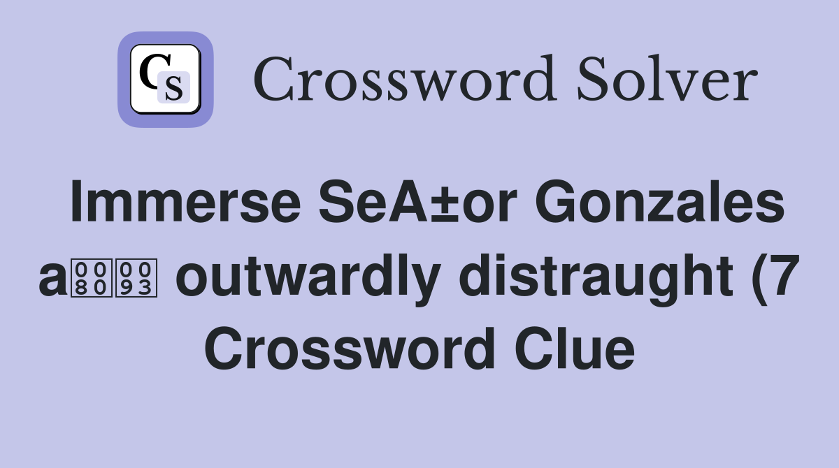 Immerse SeA±or Gonzales a outwardly distraught (7) Crossword Clue Immerse SeA±or Gonzales a outwardly distraught (7) Crossword Clue