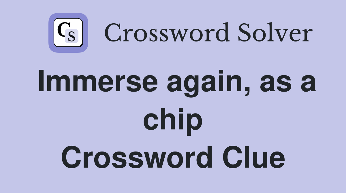 Immerse again, as a chip Crossword Clue