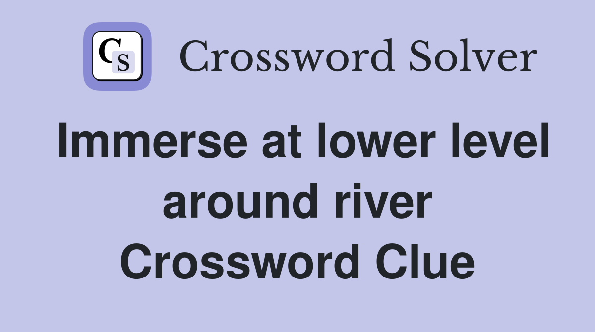 Immerse at lower level around river Crossword Clue