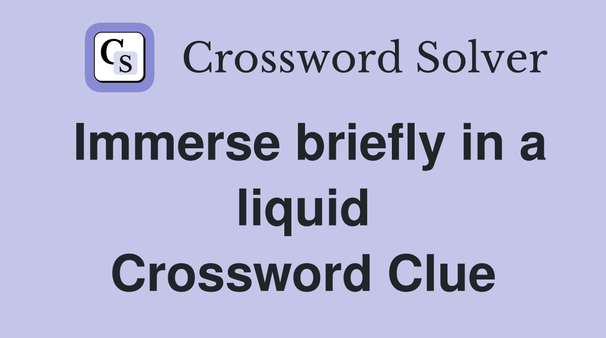 Immerse briefly in a liquid Crossword Clue
