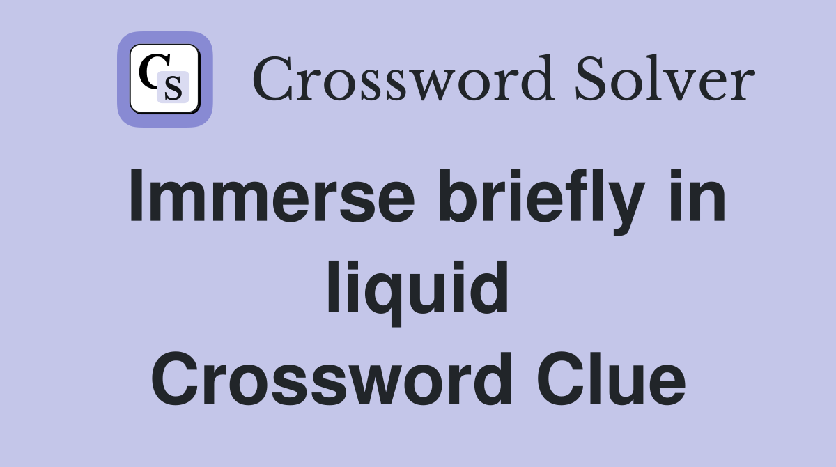 Immerse briefly in liquid Crossword Clue