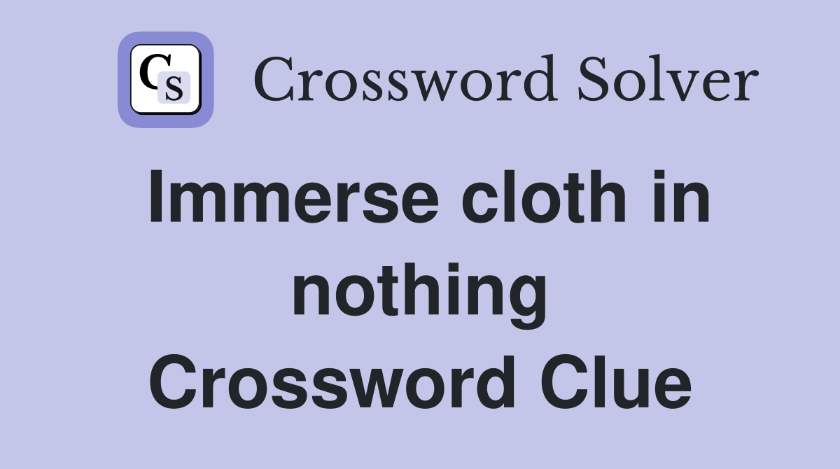 Immerse cloth in nothing Crossword Clue