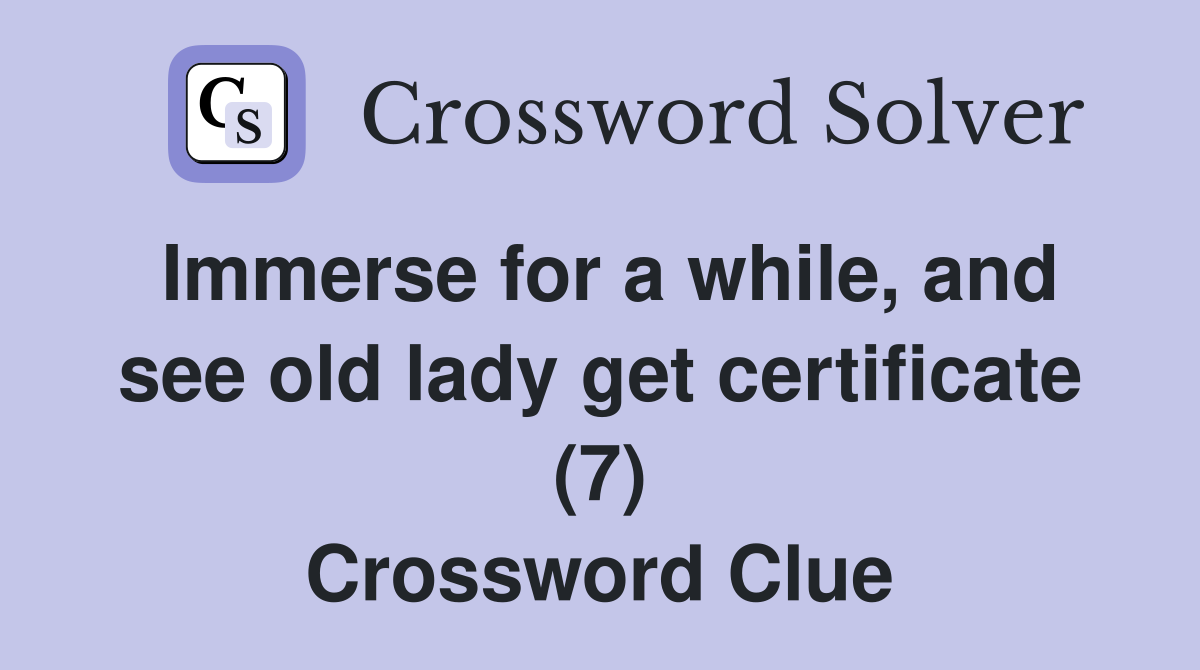 Immerse for a while, and see old lady get certificate (7) Crossword Clue