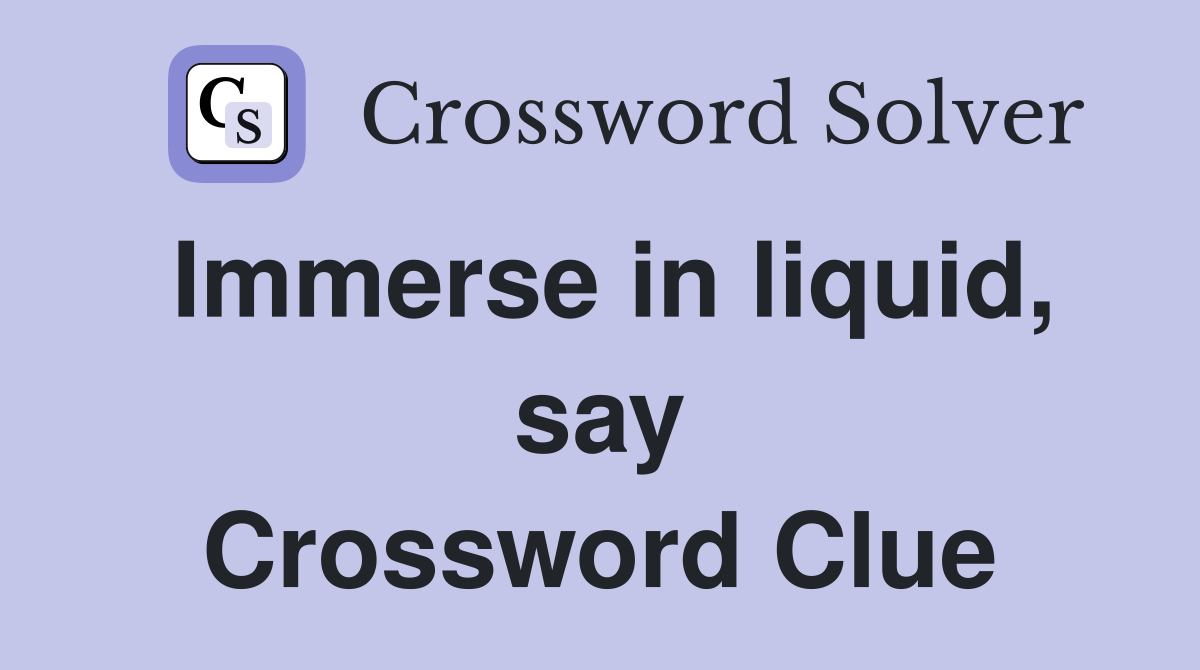 Immerse in liquid, say Crossword Clue