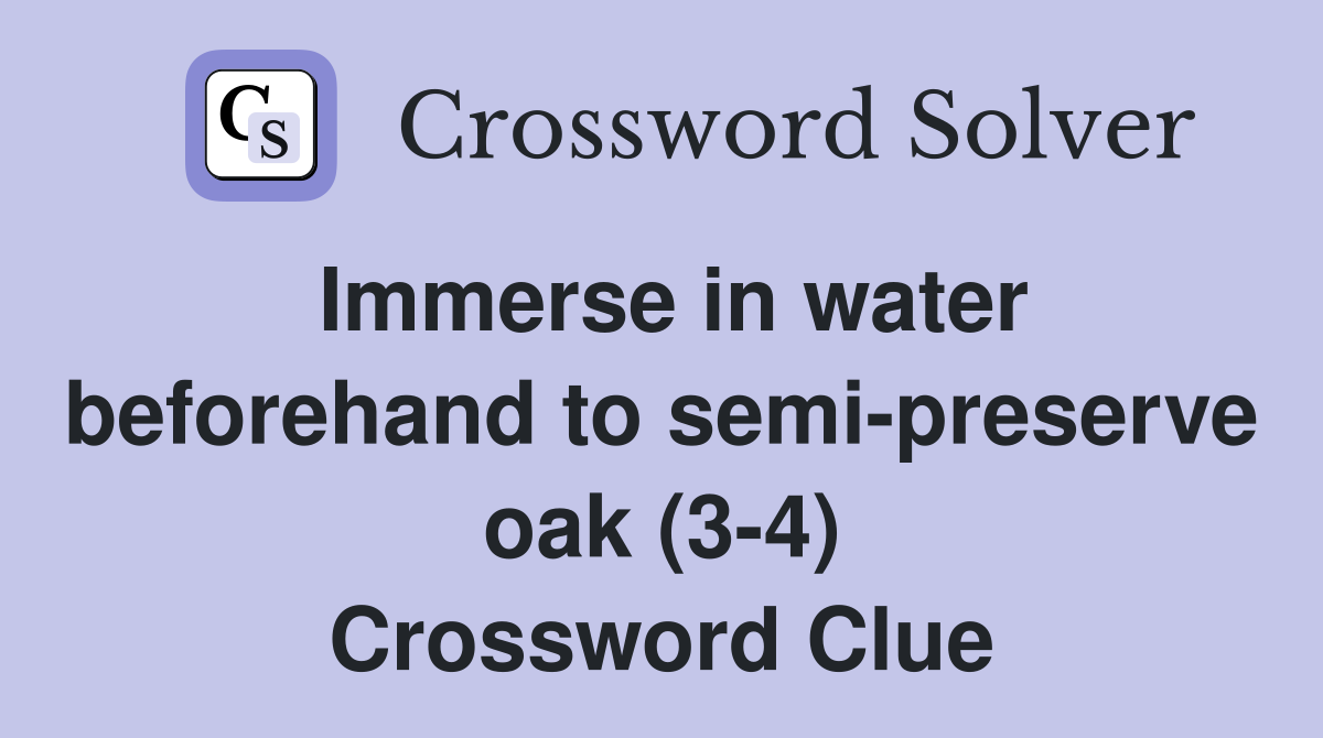 Immerse in water beforehand to semi-preserve oak (3-4) Crossword Clue