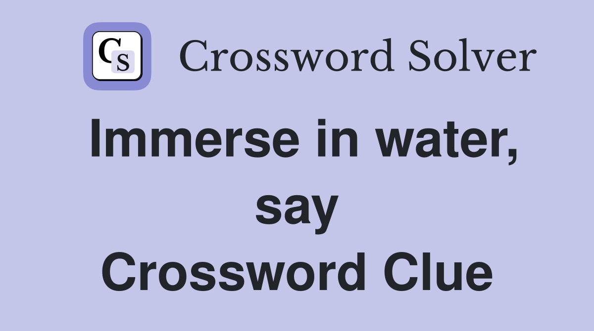 Immerse in water, say Crossword Clue