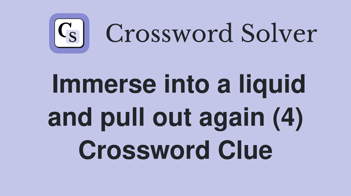Immerse into a liquid and pull out again (4) Crossword Clue