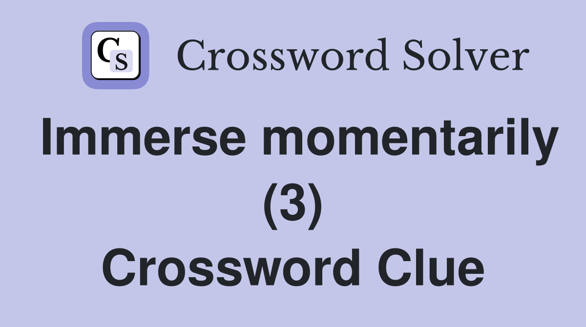 Immerse momentarily (3) Crossword Clue