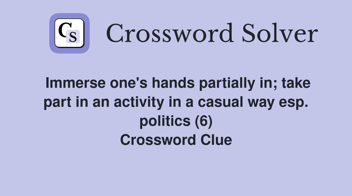 Immerse one's hands partially in; take part in an activity in a casual way esp. politics (6) Crossword Clue