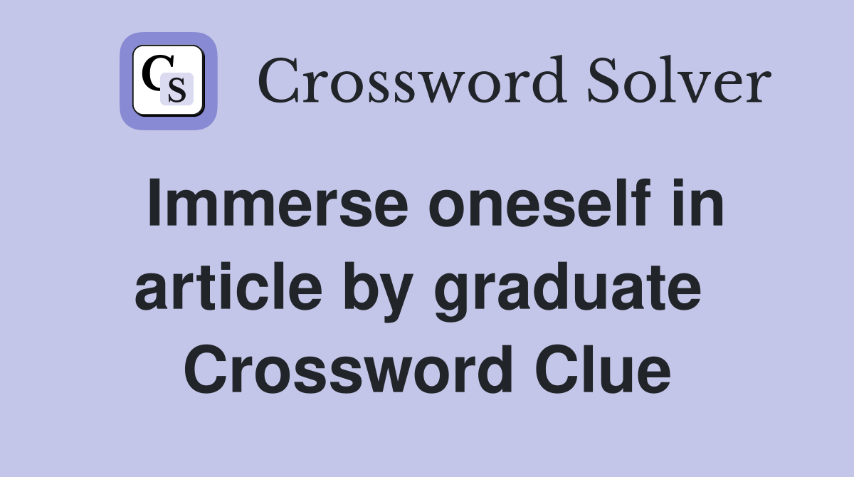Immerse oneself in article by graduate  Crossword Clue