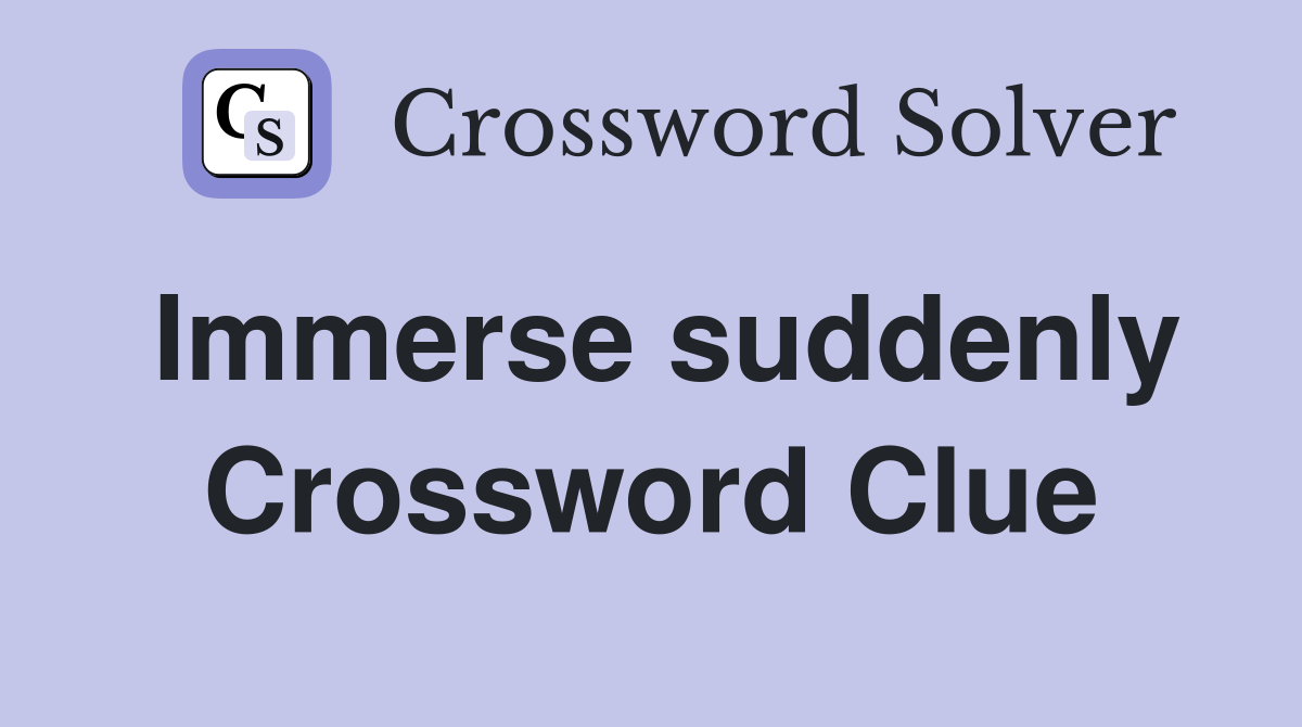 Immerse suddenly Crossword Clue