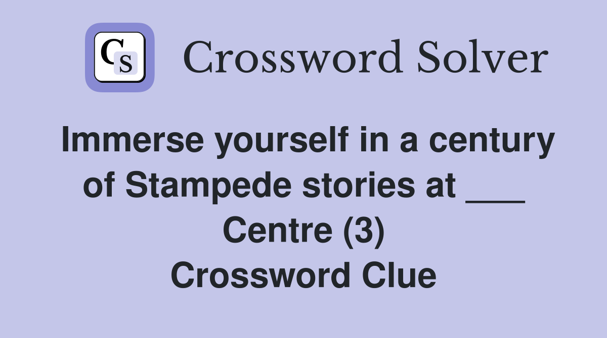 Immerse yourself in a century of Stampede stories at ___ Centre (3) Crossword Clue