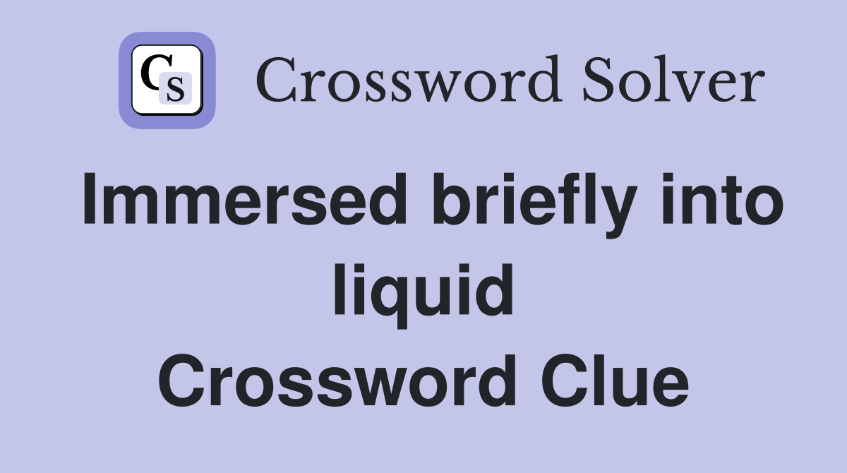 Immersed briefly into liquid Crossword Clue