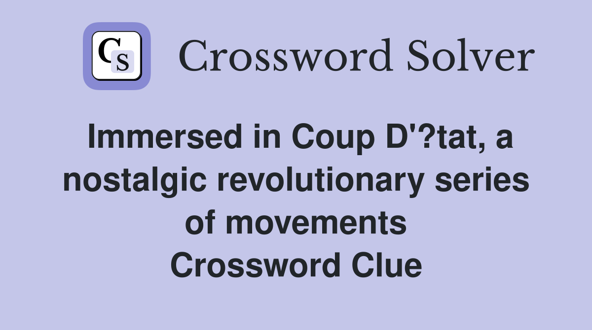 Immersed in Coup D'?tat, a nostalgic revolutionary series of movements Crossword Clue