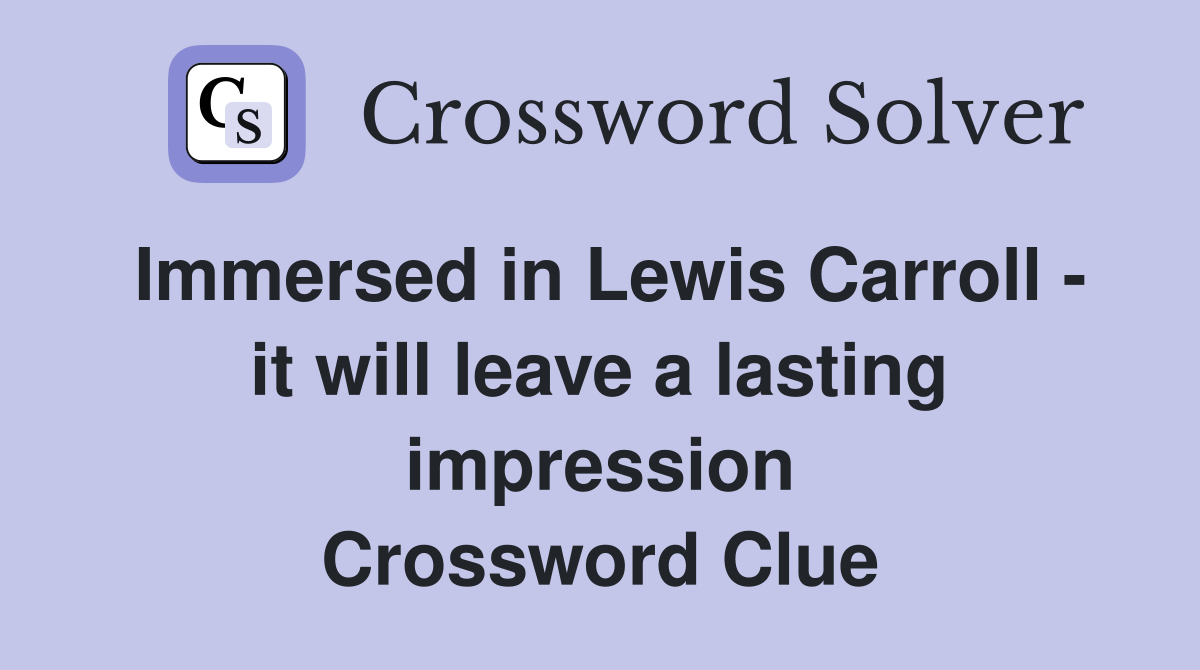 Immersed in Lewis Carroll - it will leave a lasting impression Crossword Clue