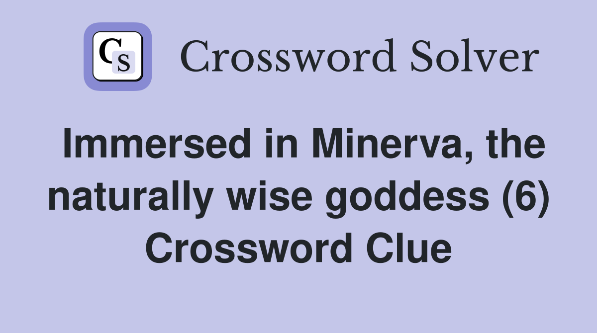Immersed in Minerva, the naturally wise goddess (6) Crossword Clue