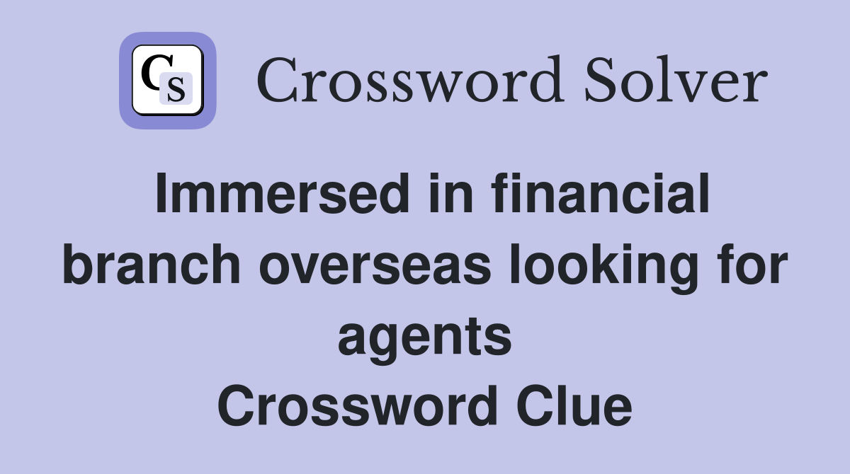 Immersed in financial branch overseas looking for agents Crossword Clue
