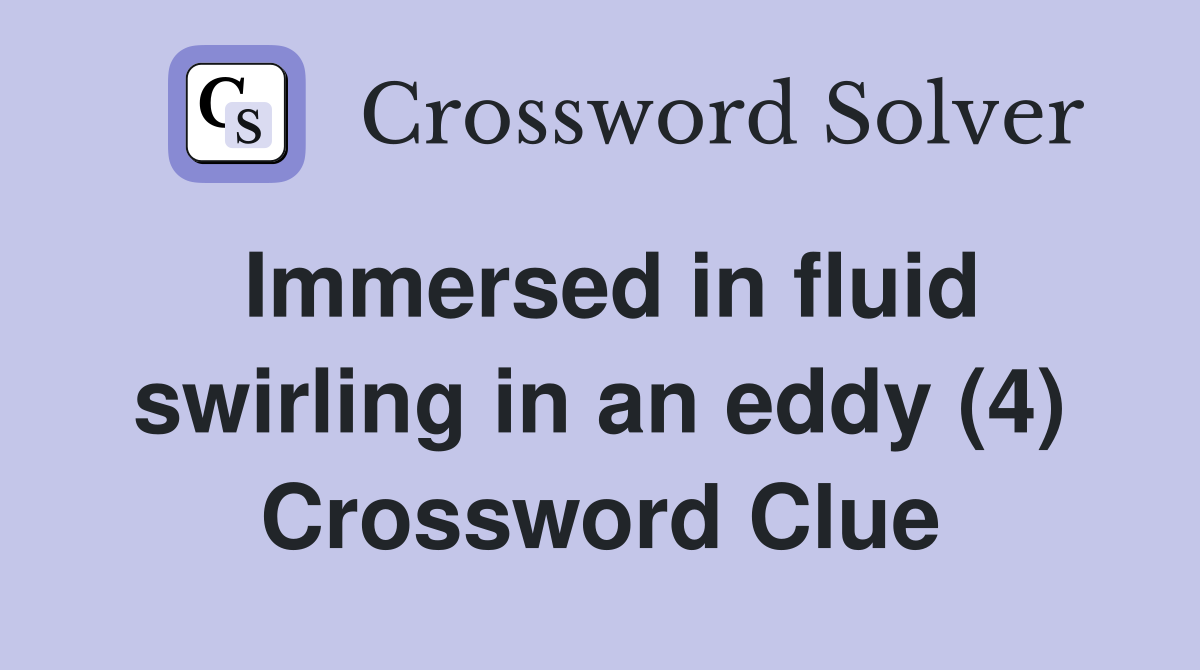 Immersed in fluid swirling in an eddy (4) Crossword Clue