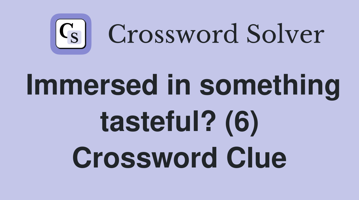 Immersed in something tasteful? (6) Crossword Clue