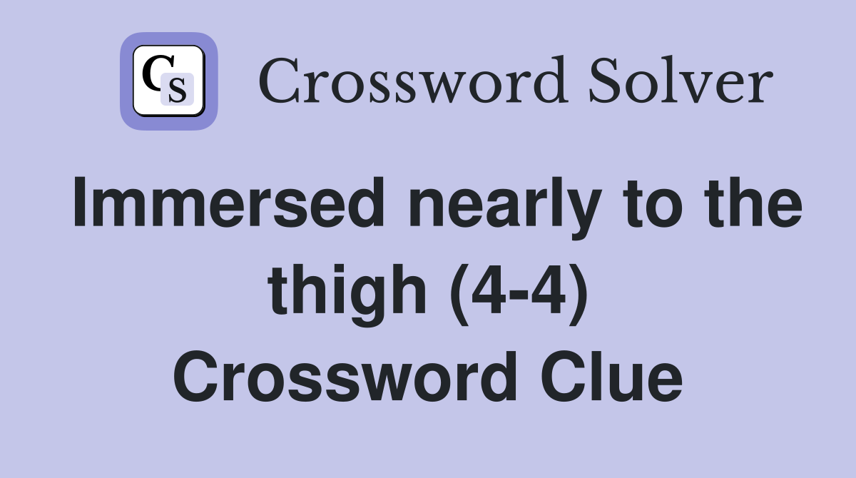 Immersed nearly to the thigh (4-4) Crossword Clue
