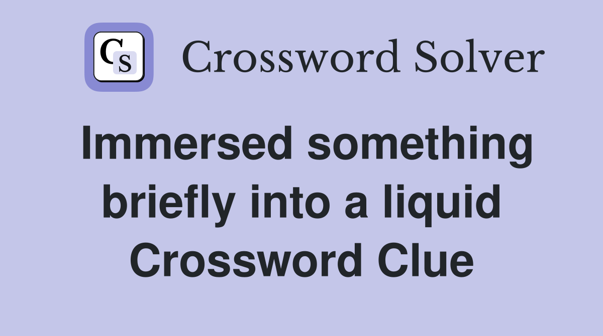 Immersed something briefly into a liquid Crossword Clue