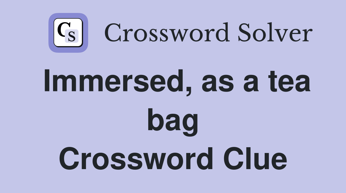 Immersed, as a tea bag Crossword Clue