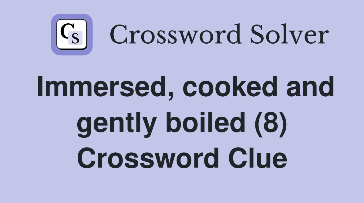 Immersed, cooked and gently boiled (8) Crossword Clue