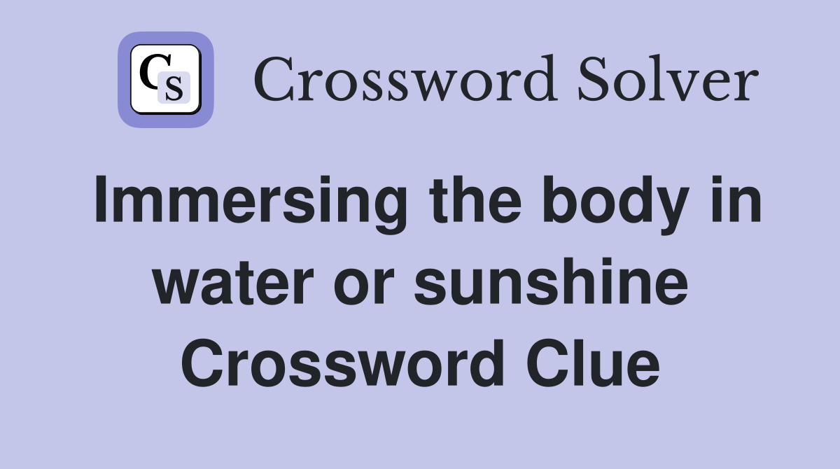 Immersing the body in water or sunshine Crossword Clue
